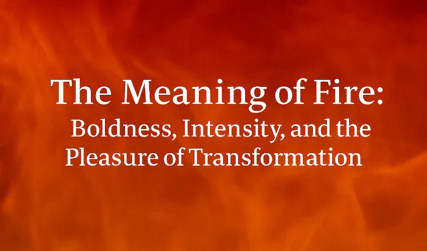 The meaning of fire: boldness, intensity, and pleasure of transformation
